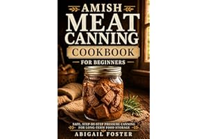 Amish Meat Canning Cookbook for Beginners: The Complete Step-by-Step Guide to Safely Pressure Can Beef, Chicken, Pork & Wild 