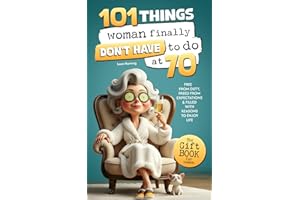 101 Things Women Finally Don’t Have to Do at 70: The Gift Book for Women – Free from Duty, Freed from Expectations & Filled with Reasons to Enjoy Life