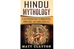 Hindu Mythology: A Captivating Guide to Hindu Myths, Hindu Gods, and Hindu Goddesses (Asian Mythologies)