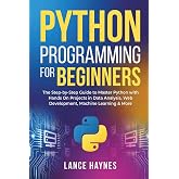 Python Programming for Beginners: The Step-by-Step Guide to Master Python with Hands-On Projects in Data Analysis, Web Development, Machine Learning &amp; More