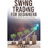 Swing Trading for Beginners: Turn Price Swings into Profits Using Simple Trading Strategies in the Financial Markets Today with Zero Trading Experience Required