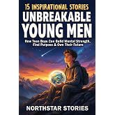 Unbreakable Young Men: 15 Inspirational Stories: How Teen Boys Can Build Mental Strength, Find Purpose & Own Their Future
