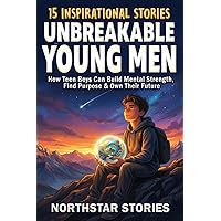 Unbreakable Young Men: 15 Inspirational Stories: How Teen Boys Can Build Mental Strength, Find Purpose & Own Their Future