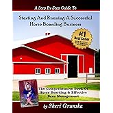 A Step By Step Guide To Starting And Running A Successful Horse Boarding Business: The Comprehensive Book Of Horse Boarding & Effective Barn Management