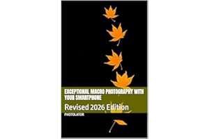 Exceptional Macro Photography with Your Smartphone: Revised 2026 Edition (Photography Guide using your Smartphone)