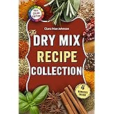 The Dry Mix Recipe Collection: Easy Recipes for Homemade Dry Mixes, Spice Blends, and Baking Bases to Save Money, Cook Smarter, and Stock Your Pantry With Healthy Meal Starters — Without Additives