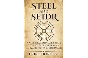 Steel and Seidr: A Norse Pagan Prayer Book For Soldiers, Veterans And Warriors of the Modern Age