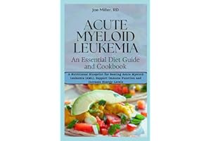 Acute Myeloid Leukemia: An Essential Diet Guide and Cookbook: A Nutritional Blueprint for Beating Acute Myeloid Leukemia (AML