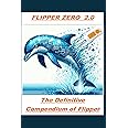 FLIPPER ZERO 2.0: The Key to Unlocking a World of Possibilities: THE DEFINITIVE COMPENDIUM OF FLIPPER ZERO