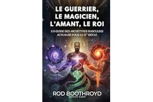 LE GUERRIER, LE MAGICIEN, L’AMANT, LE ROI: Un guide des archétypes masculins actualisé pour le 21ème siècle