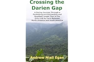 Crossing the Darien Gap: A Daring Journey Through a Forbidding and Enchanting and Roadless Jungle That Is the Only Link by Land Between North America and South America