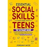 Essential Social Skills for Teens: The Ultimate Guide to Navigate Social Media, Manage Peer-Pressure, Improve Self-Confidence, Overcome Social Anxiety ... Relationships (Teen Essentials Series)