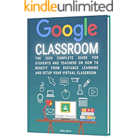 GOOGLE CLASSROOM: The 2020 Complete Guide for Students and Teachers on How to Benefit from Distance Learning and Setup… book cover
