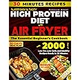 Super Easy & Tasty High Protein Diet with Air Fryer: The Essential Beginner’s Cookbook with 2000 Days of Low Fat, Low Carb, and Healthy Recipes Ready in 30 Minutes, with Meal Prep and Nutrition Tips