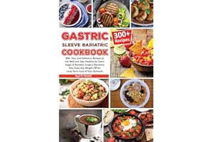 Gastric Sleeve Bariatric Cookbook: 300+ Easy & Delicious Recipes to Eat Well and Stay Healthy for Every Stage of Bariatric Surgery Recovery Also Keep the Weight Off for Long-Term Care of Your Stomach