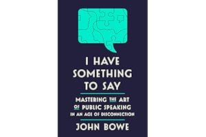 I Have Something to Say: Mastering the Art of Public Speaking in an Age of Disconnection