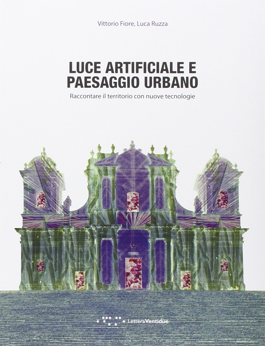 Luce Artificiale E Paesaggio Urbano Raccontare Il Territorio Con Nuove Tecnologie Amazon It Fiore Vittorio Ruzza Luca Libri
