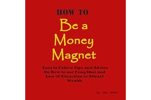 How to Be a Money Magnet: Easy to Follow Feng Shui and Law of Attraction Tips and Advise to Attract Wealth