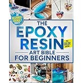 The Epoxy Resin Art Bible For Beginners: The Fully Illustrated Guide with Step-by-Step Instructions to Create Jewelry, Tabletops, Coasters, and More – Includes 30 Beginner-Friendly Projects