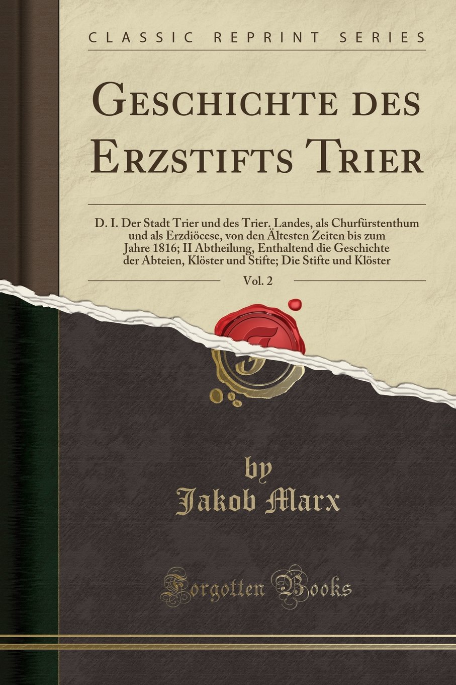 Geschichte Des Erzstifts Trier, Vol. 2: D. I. Der Stadt Trier Und Des  Trier. Landes, Als Churfürstenthum Und Als Erzdiöcese, Von Den Ältesten  Zeiten ... Der Abteien, Klöster Und Stifte; Die Stif :