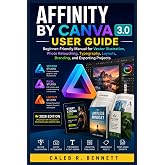 AFFINITY BY CANVA 3.0 USER GUIDE: Beginner-Friendly Manual for Vector Illustration, Photo Retouching, Typography, Layouts, Branding, and Exporting Projects