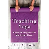 Teaching Yoga: Creative Cueing for Safer Mixed Level Classes