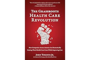 The Grassroots Health Care Revolution: How Companies Across America Are Dramatically Cutting Their Health Care Costs While Improving Care