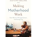Making Motherhood Work: How Women Manage Careers and Caregiving