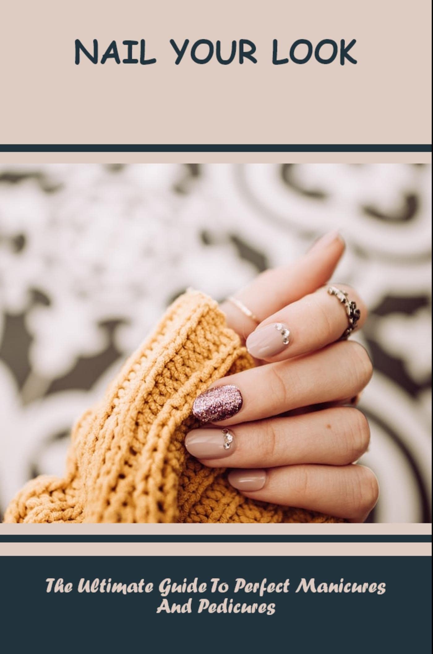 Nail Your Look: The Ultimate Guide To Perfect Manicures And Pedicures