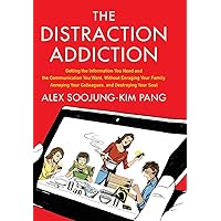The Distraction Addiction: Getting the Information You Need and the Communication You Want, Without Enraging Your Family, Annoying Your Colleagues, and Destroying Your Soul