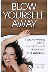 Blow Yourself Away: Turn Blowjobs Into a Mind-Blowing Experience FOR YOURSELF. A Gay Sexpert's Guide For Women Kindle Edition