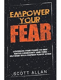 Empower Your Fear: Leverage Your Fears to Rise Above Mediocrity and Turn Self-Doubt Into a Confident Plan of Action (Go Empower Yourself) (Volume 2)