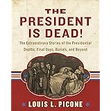 The President Is Dead!: The Extraordinary Stories of the Presidential Deaths, Final Days, Burials, and Beyond