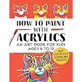 How to Paint with Acrylics: An Art Book for Kids Ages 8 to 12