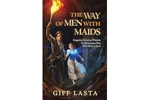 The Way of Men with Maids: Forgotten Christian Wisdom for Becoming a Man Who Wins at Love