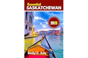 ESSENTIAL SASKATCHEWAN TRAVEL GUIDE 2025: Explore like a Local: discover the true essence of the tourist hub of Canada