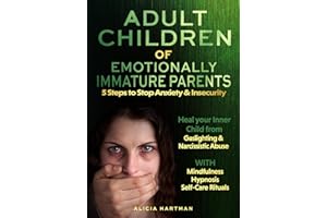ADULT CHILDREN OF EMOTIONALLY IMMATURE PARENTS. 5 Steps to Stop Anxiety & Insecurity: Heal your Inner Child from Gaslighting & Narcissistic Abuse. WITH Mindfulness, Hypnosis, Self-Care Rituals