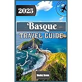 Basque Travel Guide 2025: Discover the Soul of Northern Spain: Hidden Gems, Cultural Treasures, and Culinary Adventures in the Basque Country