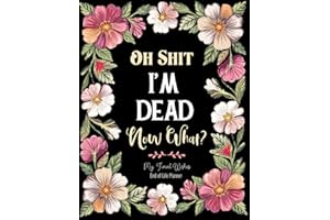 Oh Shit I'm Dead, Now What?: A Simple End-of-Life Planner for Loved Ones - Everything You Need to Know When I'm Gone. After-D