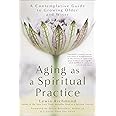 Aging as a Spiritual Practice: A Contemplative Guide to Growing Older and Wiser