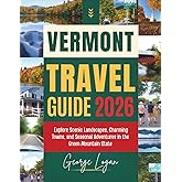 Vermont Travel Guide 2026 (Full Color): Explore Scenic Landscapes, Charming Towns, and Seasonal Adventures in the Green Mountain State