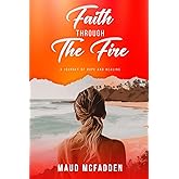 Faith Through the Fire: A Journey of Hope and Healing