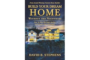 Build Your Dream Home Without the Nightmare: How To Hire The Right Builder And Protect Your Investment