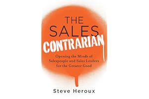 The Sales Contrarian: Opening the Minds of Salespeople and Sales Leaders for the Greater Good