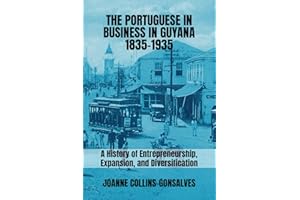 The Portuguese in Business in Guyana 1835-1935: A History of Entrepreneurship, Expansion, and Diversification