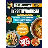 30-Minute Hyperthyroidism Cookbook: The 4-Step Formula for Thyroid Healing with Gluten-Free, Dairy-Free & Soy-Free Recipes to Soothe Your Overactive Thyroid and Relieve Graves' Disease