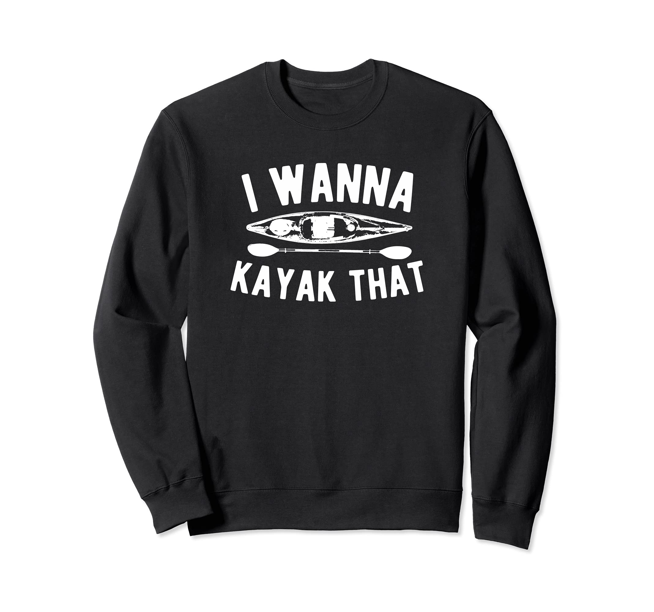 I WANNA KAYAK THAT Sweatshirt