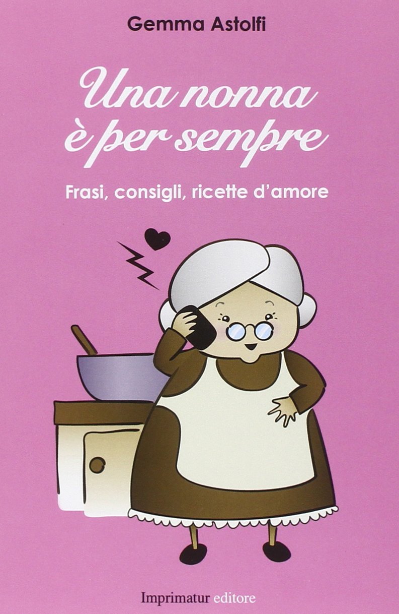 Amazon It Una Nonna E Per Sempre Frasi Consigli Ricette D Amore Astolfi Gemma Libri Frasi Da Nonna A Nipote
