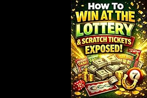 How To Win The Lottery & Scratch Tickets!: How To Win Lottery & Scratch Tickets And Also Poker Machines, Sports Betting, And 