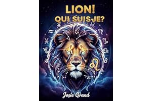 LION ! QUI SUIS-JE ?: Le Guide Complet pour Comprendre Votre Énergie de Signe de Feu (Astrologie - Le Zodiaque en Français t.